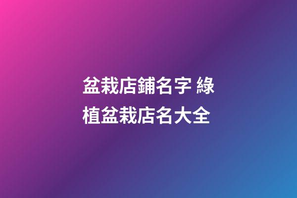 盆栽店鋪名字 綠植盆栽店名大全-第1張-店鋪起名-玄機派